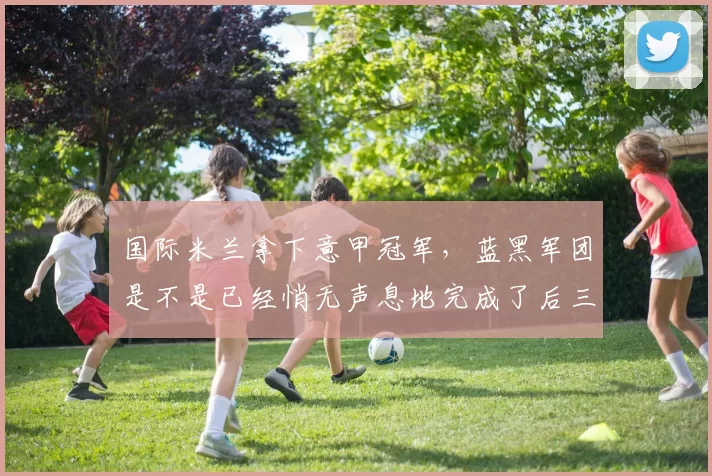 国际米兰拿下意甲冠军，蓝黑军团是不是已经悄无声息地完成了后三冠王时代的重建