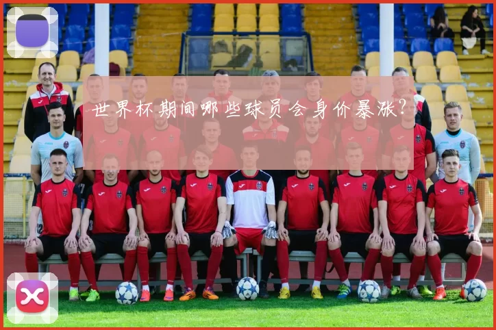 世界杯期间哪些球员会身价暴涨？