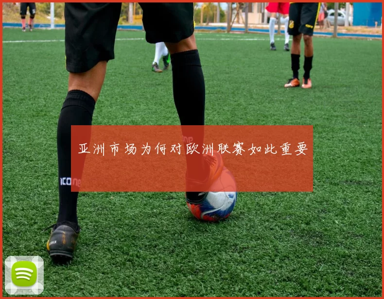 亚洲市场为何对欧洲联赛如此重要