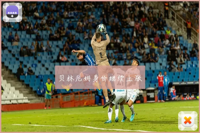 贝林厄姆身价继续上涨