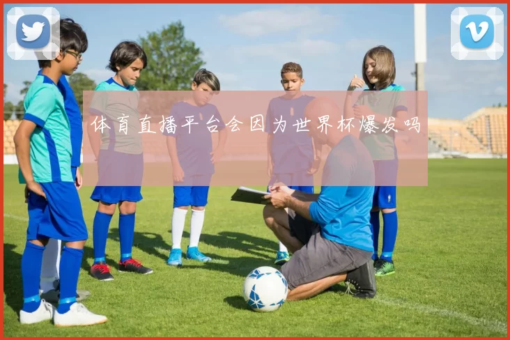 体育直播平台会因为世界杯爆发吗