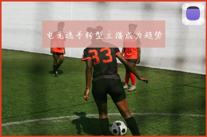 电竞选手转型主播成为趋势