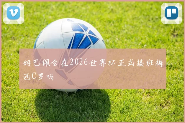 姆巴佩会在2026世界杯正式接班梅西C罗吗
