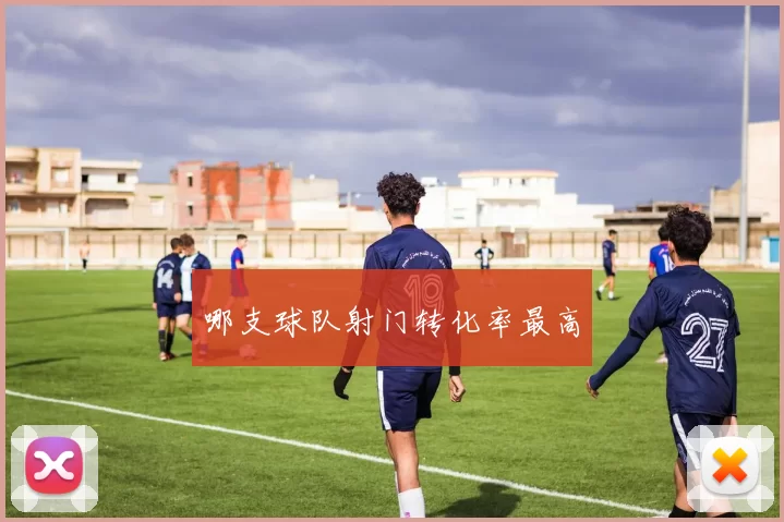 哪支球队射门转化率最高