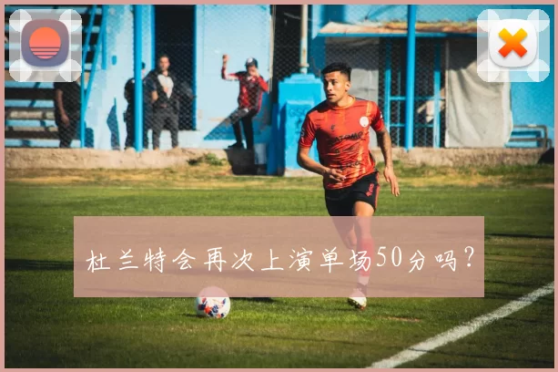 杜兰特会再次上演单场50分吗？