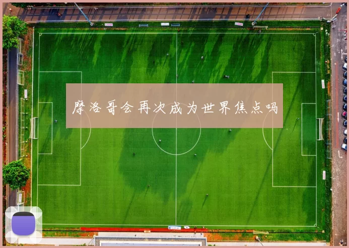 摩洛哥会再次成为世界焦点吗