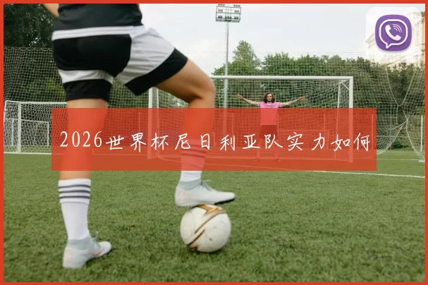 2026世界杯尼日利亚队实力如何