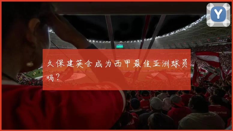 久保建英会成为西甲最佳亚洲球员吗？