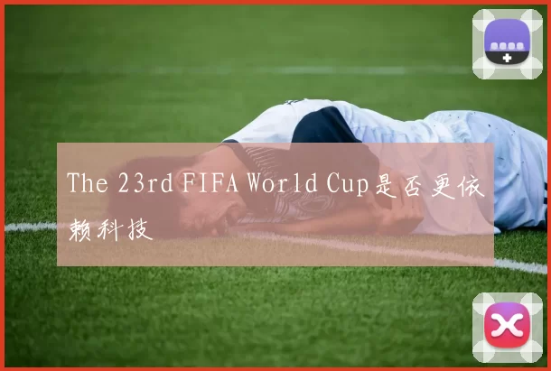 The 23rd FIFA World Cup是否更依赖科技