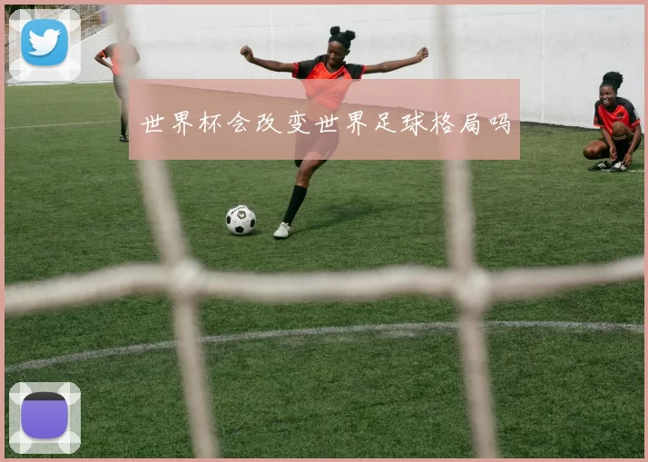 世界杯会改变世界足球格局吗